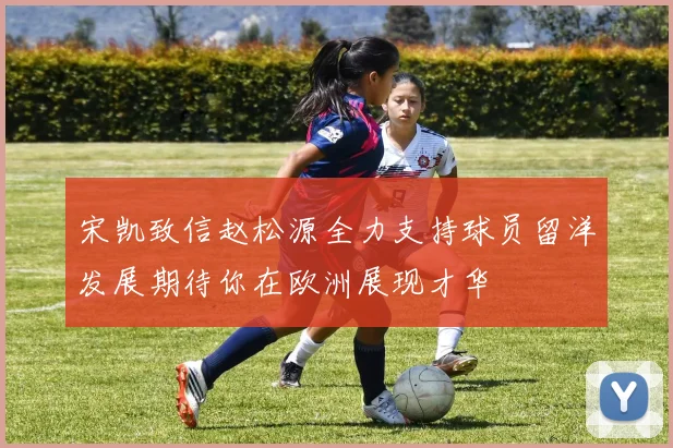 宋凯致信赵松源全力支持球员留洋发展期待你在欧洲展现才华