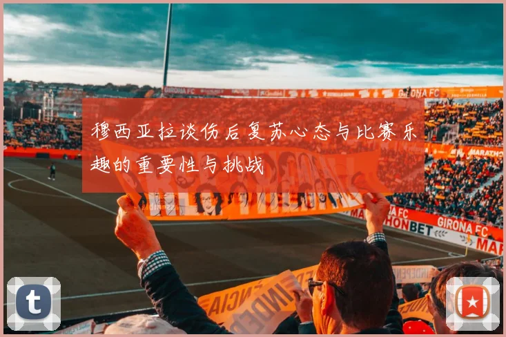 穆西亚拉谈伤后复苏心态与比赛乐趣的重要性与挑战