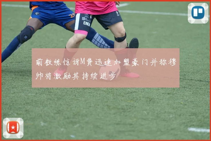 前教练惊讶M费迅速加盟豪门并称穆帅将激励其持续进步