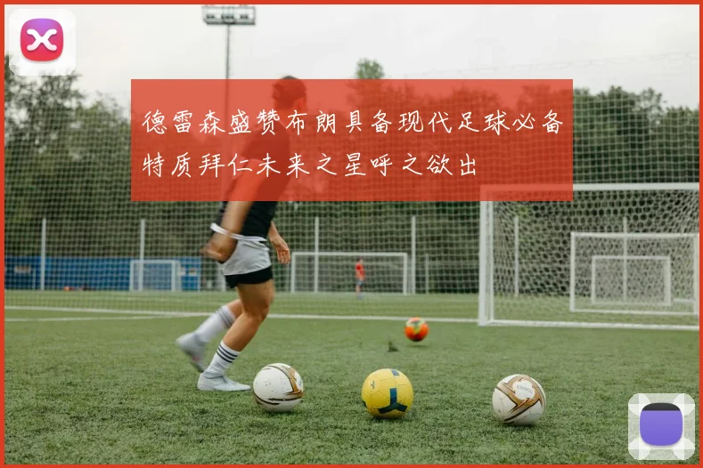 德雷森盛赞布朗具备现代足球必备特质拜仁未来之星呼之欲出